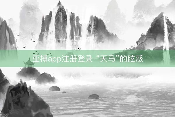亚搏app注册登录 “天马”的眩惑