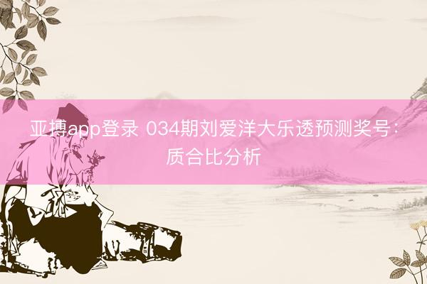 亚搏app登录 034期刘爱洋大乐透预测奖号：质合比分析
