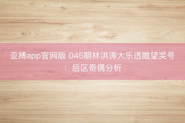 亚搏app官网版 045期林洪涛大乐透瞻望奖号：后区奇偶分析