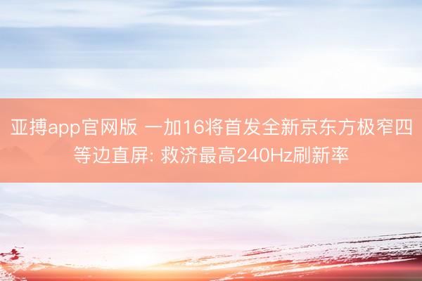 亚搏app官网版 一加16将首发全新京东方极窄四等边直屏: 救济最高240Hz刷新率