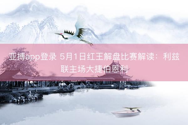 亚搏app登录 5月1日红王解盘比赛解读：利兹联主场大捷伯恩利